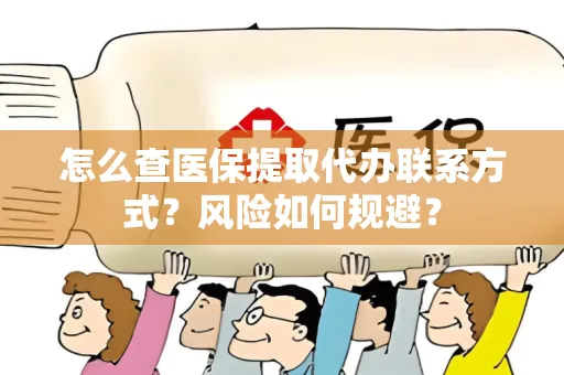 怎么查医保提取代办联系方式？风险如何规避？